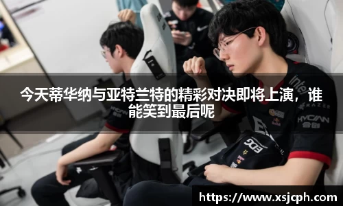 今天蒂华纳与亚特兰特的精彩对决即将上演，谁能笑到最后呢