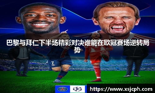 巴黎与拜仁下半场精彩对决谁能在欧冠赛场逆转局势