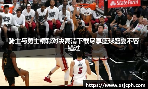 骑士与勇士精彩对决高清下载尽享篮球盛宴不容错过
