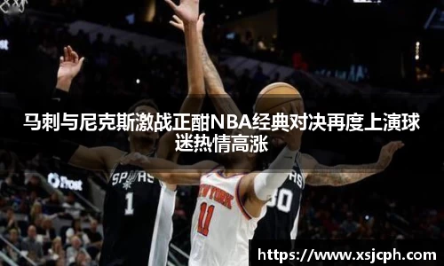 马刺与尼克斯激战正酣NBA经典对决再度上演球迷热情高涨
