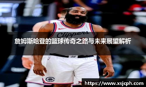 詹姆斯哈登的篮球传奇之路与未来展望解析